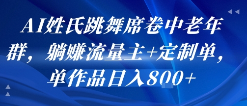 AI姓氏跳舞席卷中老年群,躺挣流量主+定制单,单作品日入8张-润格副业网-每天分享热门副业赚钱项目
