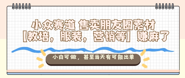 小众赛道售卖朋友圈素材【教培,服装,营销等】賺麻了,小白可做,甚至当天有可能出单-润格副业网-每天分享热门副业赚钱项目