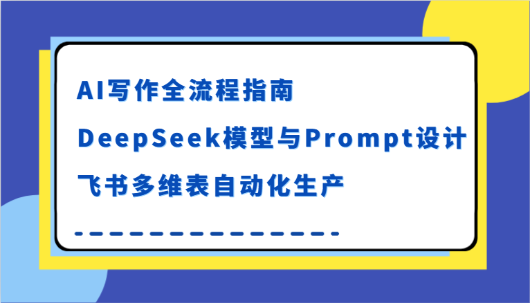 AI写作全流程指南，DeepSeek模型与Prompt设计，飞书多维表自动化生产-润格副业网-每天分享热门副业赚钱项目