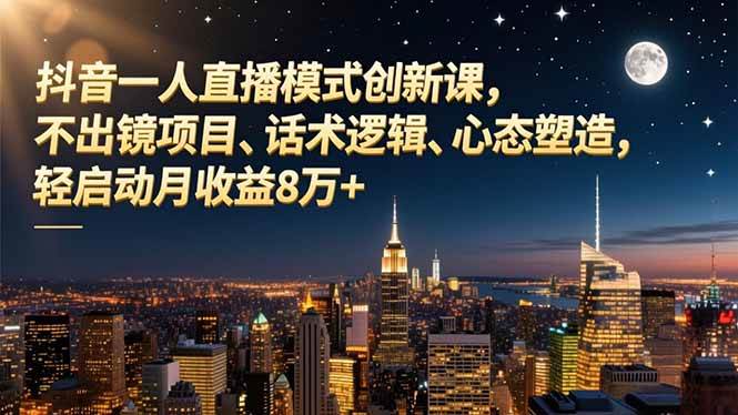 （16750期）抖音一人直播模式创新课，不出镜项目、话术逻辑、心态塑造，轻启动月收益8万+-润格副业网-每天分享热门副业赚钱项目