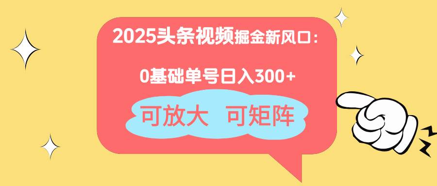 (14460期)2025头条视频掘金新风口:0基础日入300+,可放大,可矩阵-润格副业网-每天分享热门副业赚钱项目