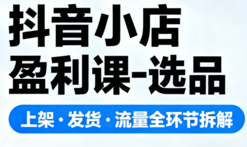 抖音小店盈利课-选品·上架·发货·流量全环节拆解-润格副业网-每天分享热门副业赚钱项目