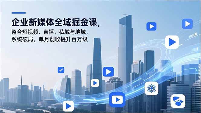 （16896期）企业新媒体全域掘金课，整合短视频、直播、私域与地域，系统破局，单月创收提升百万级-润格副业网-每天分享热门副业赚钱项目