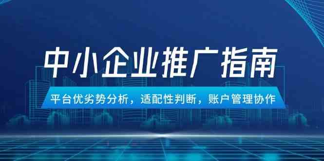中小企业竞价推广指南，平台优劣势分析，适配性判断，账户管理协作-润格副业网-每天分享热门副业赚钱项目