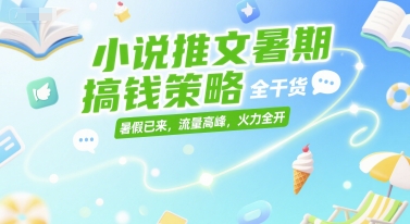 小说推文暑期搞钱策略，全干货，暑假已来，流量高峰，火力全开-润格副业网-每天分享热门副业赚钱项目