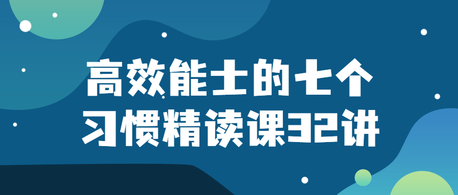高效能士的七个习惯精读课32讲-润格副业网-每天分享热门副业赚钱项目