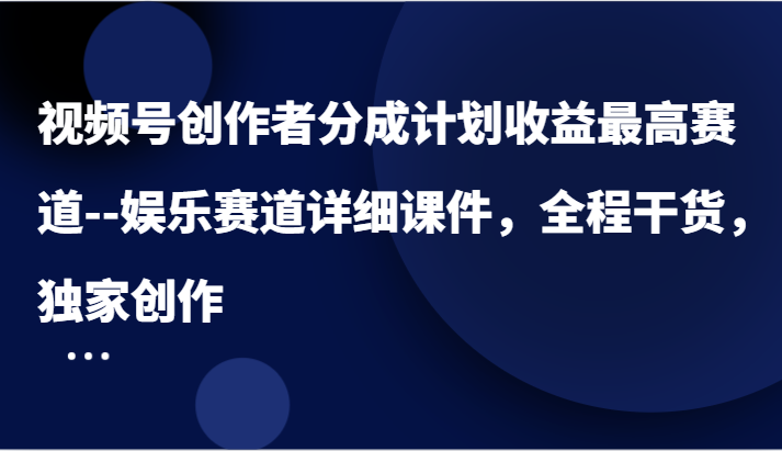 视频号创作者分成计划收益最高赛道–娱乐赛道详细课件，全程干货，独家创作-润格副业网-每天分享热门副业赚钱项目
