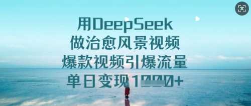 用DeepSeek做治愈风景视频，爆款视频引爆流量，单日变现多张-润格副业网-每天分享热门副业赚钱项目
