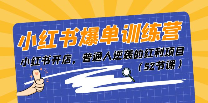 (11134期)小红书爆单训练营,小红书开店,普通人逆袭的红利项目(52节课)-润格副业网-每天分享热门副业赚钱项目