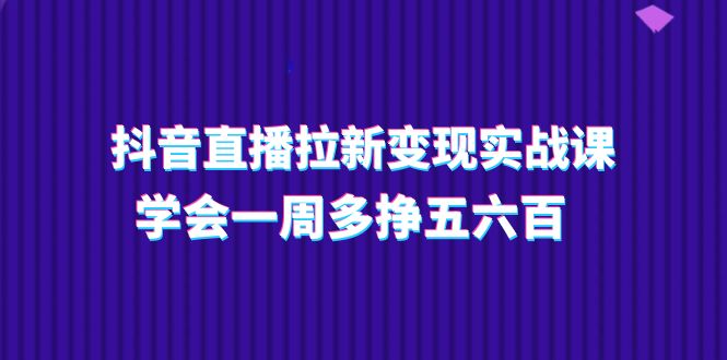 (11254期)抖音直播拉新变现实操课,学会一周多挣五六百(15节课)-润格副业网-每天分享热门副业赚钱项目
