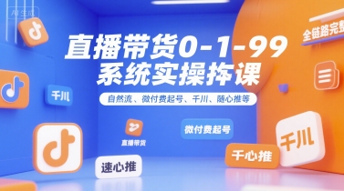 直播带货0~1~99系统实操课，自然流、微付费起号、千川、随心推等，直播带货全链路完整逻辑-润格副业网-每天分享热门副业赚钱项目