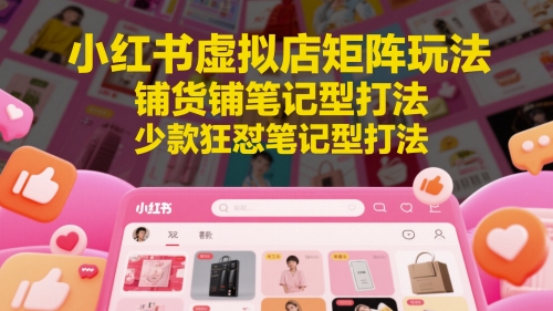 小红书虚拟店矩阵玩法，铺货铺笔记型打法，少款狂怼笔记型打法-润格副业网-每天分享热门副业赚钱项目
