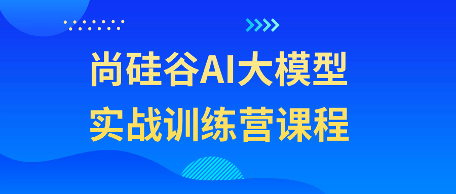 尚硅谷AI大模型实战训练营课程-润格副业网-每天分享热门副业赚钱项目