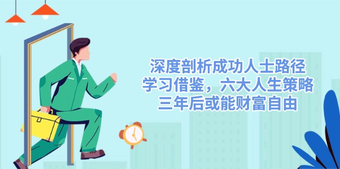 (14408期)深度剖析成功人士路径,学习借鉴,六大人生策略,三年后或能财富自由-润格副业网-每天分享热门副业赚钱项目