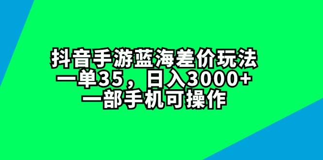 (11714期)抖音手游蓝海差价玩法,一单35,日入3000+,一部手机可操作-润格副业网-每天分享热门副业赚钱项目