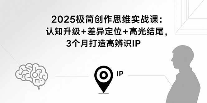 (15928期)2025极简创作思维实战课:认知升级+差异定位+高光结尾,3个月打造高辨识IP-润格副业网-每天分享热门副业赚钱项目