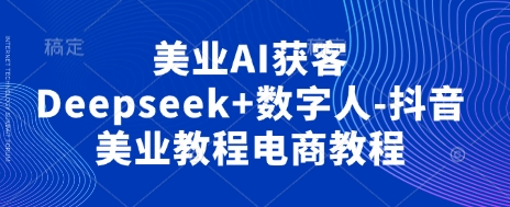 美业AI获客Deepseek+数字人-抖音美业教程电商教程-润格副业网-每天分享热门副业赚钱项目