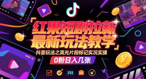 红果短剧拉新最新玩法教学,抖音玩法之高光片段标记实况实操,0粉日入几张-润格副业网-每天分享热门副业赚钱项目