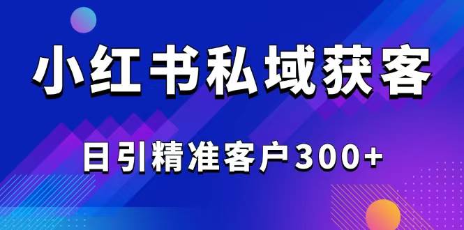 （14304期）2025最新小红书平台引流获客截流自热玩法讲解，日引精准客户300+-润格副业网-每天分享热门副业赚钱项目