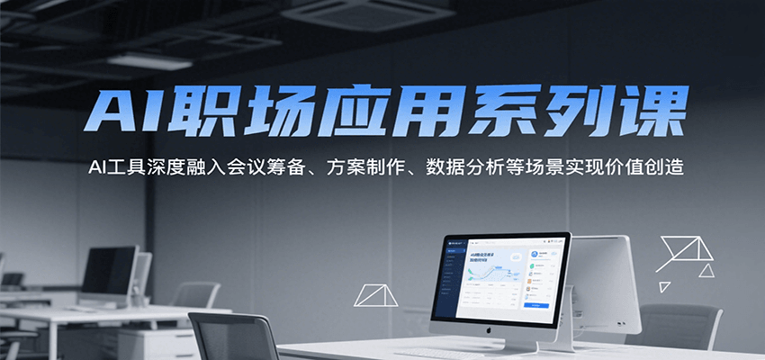 AI职场应用系列课，AI工具深度融入会议筹备、方案制作、数据分析等场景实现价值创造-润格副业网-每天分享热门副业赚钱项目