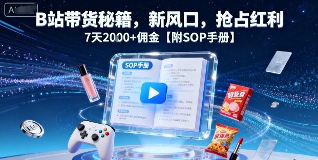 B站带货秘籍，新风口，抢占红利，7天2k+佣金【附SOP手册】-润格副业网-每天分享热门副业赚钱项目