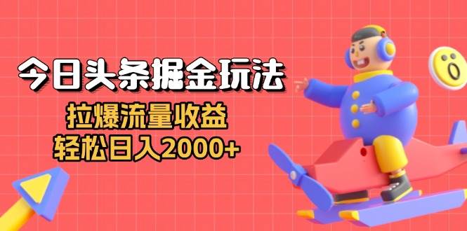 （13522期）今日头条掘金玩法：拉爆流量收益，轻松日入2000+-润格副业网-每天分享热门副业赚钱项目
