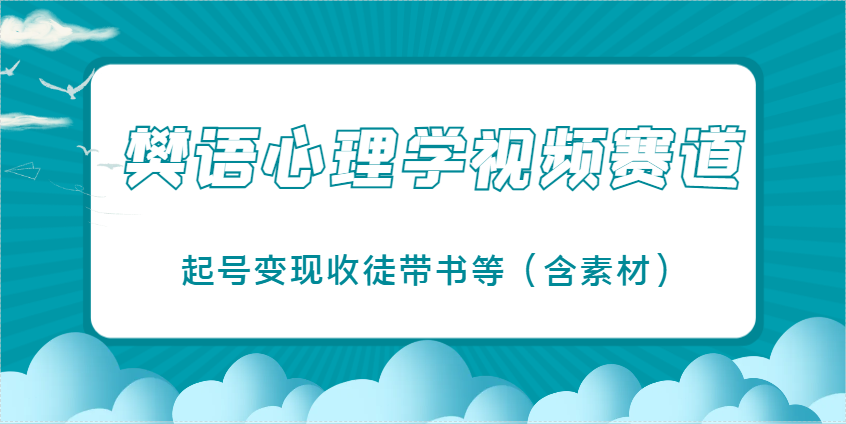 樊语心理学视频教学，最近爆火的视频赛道，起号变现收徒带书等（含素材）-润格副业网-每天分享热门副业赚钱项目