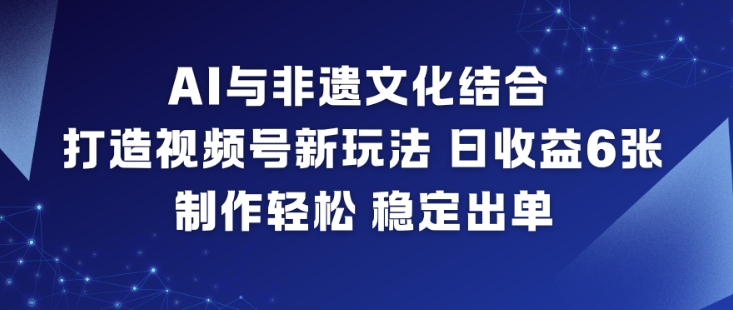 AI与非遗文化结合，打造视频号新玩法，日收益6张，制作轻松，稳定出单-润格副业网-每天分享热门副业赚钱项目