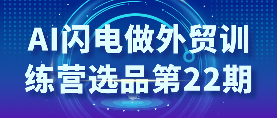 AI闪电做外贸训练营选品第22期-润格副业网-每天分享热门副业赚钱项目