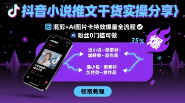 抖音小说推文干货实操分享,混剪+AI图片卡特效爆量全流程,0粉丝0门槛可做-润格副业网-每天分享热门副业赚钱项目