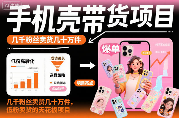 手机壳带货项目，几千粉丝卖货几十万件，短视频低粉卖货的天花板项目-润格副业网-每天分享热门副业赚钱项目