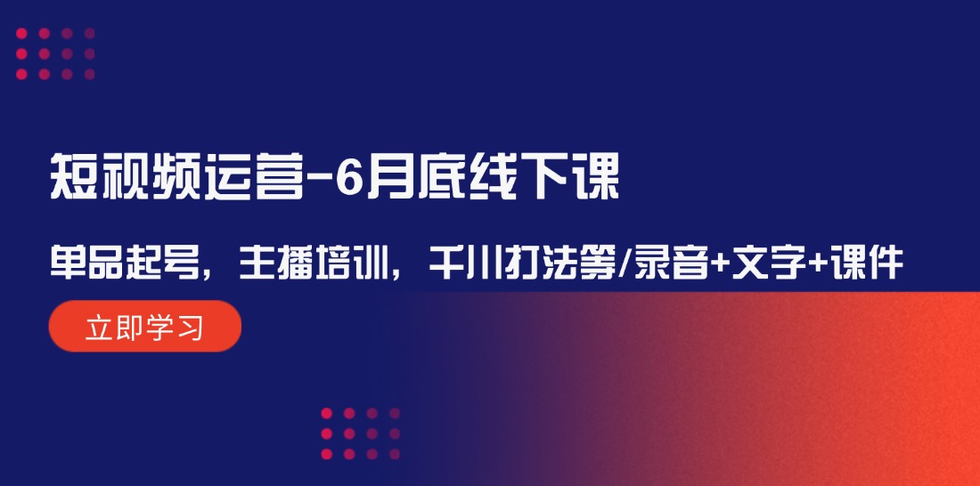 短视频运营6月底线下课:单品起号,主播培训,千川打法等/录音+文字+课件-润格副业网-每天分享热门副业赚钱项目