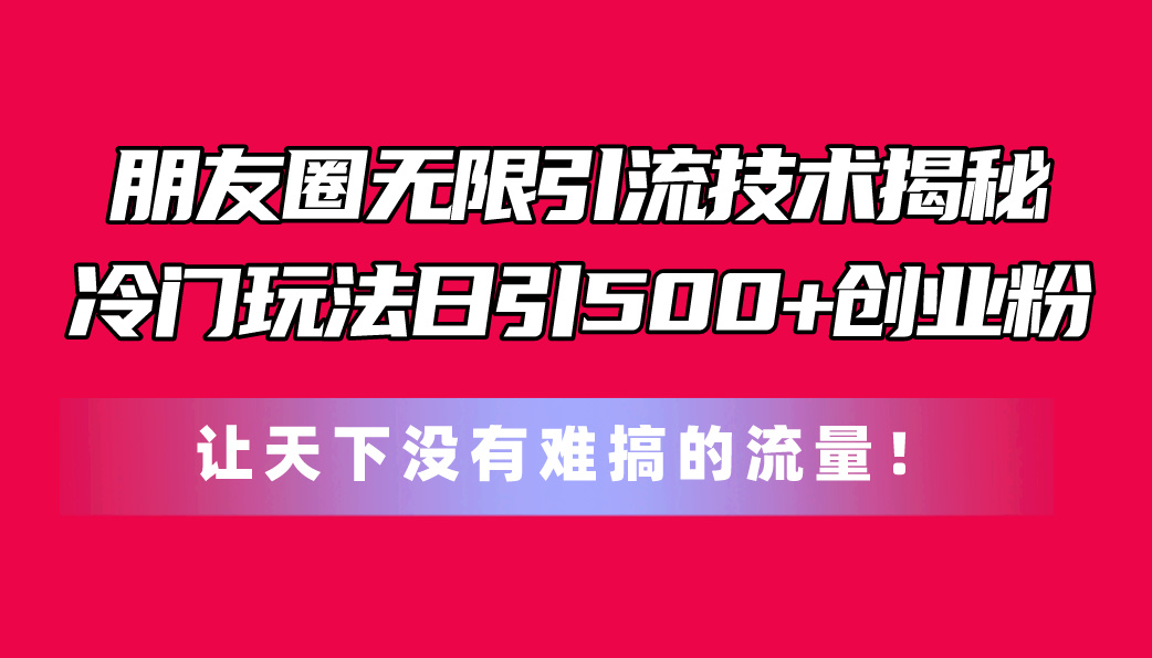 （11031期）朋友圈无限引流技术揭秘，一个冷门玩法日引500+创业粉，让天下没有难搞…-润格副业网-每天分享热门副业赚钱项目