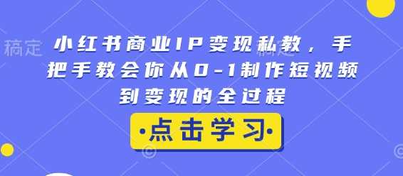 小红书商业IP变现私教，手把手教会你从0-1制作短视频到变现的全过程-润格副业网-每天分享热门副业赚钱项目