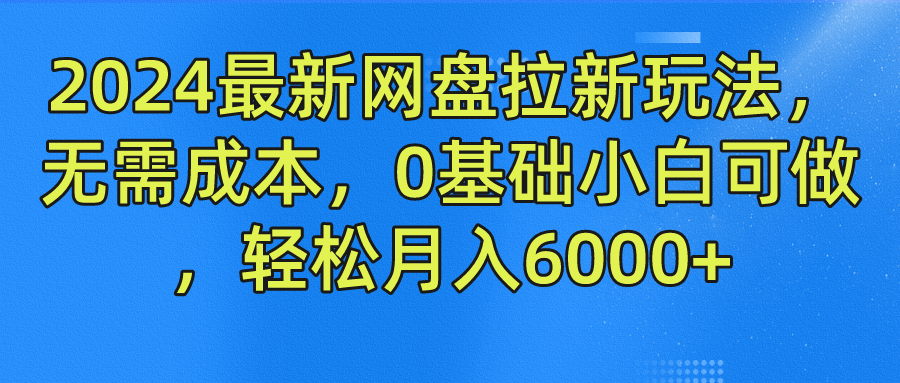 2024最新网盘拉新玩法，无需成本，0基础小白可做，轻松月入6000+-润格副业网-每天分享热门副业赚钱项目