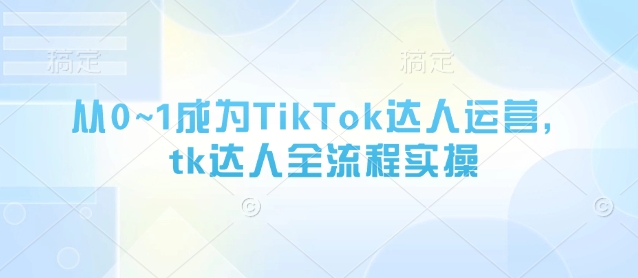 从0~1成为TikTok达人运营,tk达人全流程实操-润格副业网-每天分享热门副业赚钱项目