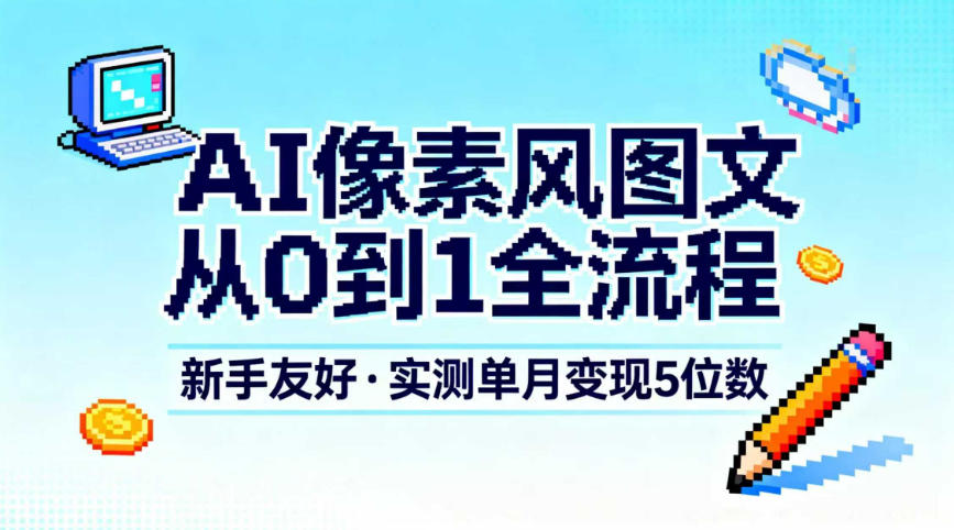 AI像素风图文从0到1全流程，新手友好，实测单月变现5位数-润格副业网-每天分享热门副业赚钱项目