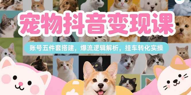 (15379期)宠物抖音变现课,账号五件套搭建,爆流逻辑解析,挂车转化实操-润格副业网-每天分享热门副业赚钱项目
