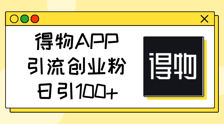 (11027期)得物APP引流创业粉,日引100+-润格副业网-每天分享热门副业赚钱项目