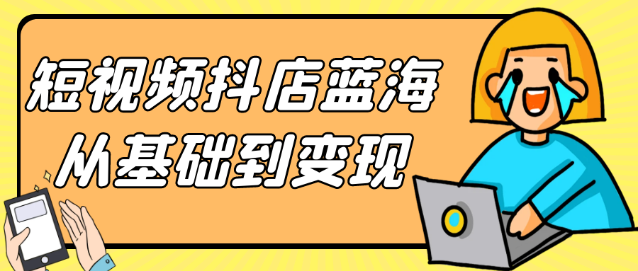 短视频抖店蓝海从基础到变现-润格副业网-每天分享热门副业赚钱项目