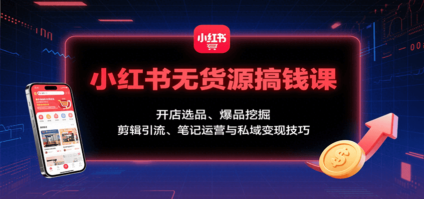 小红书无货源搞钱课：开店选品、爆品挖掘，剪辑引流、笔记运营与私域变现技巧-润格副业网-每天分享热门副业赚钱项目