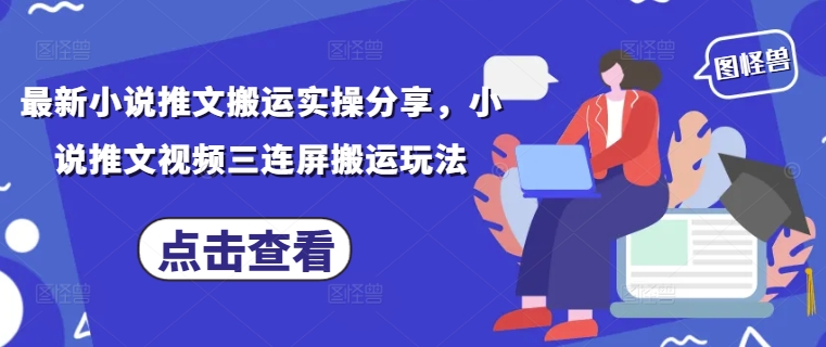 最新小说推文搬运实操分享，小说推文视频三连屏搬运玩法-润格副业网-每天分享热门副业赚钱项目