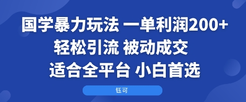 国学暴力玩法：一单利润2张+轻松引流 被动成交 适合全平台 小白首选-润格副业网-每天分享热门副业赚钱项目