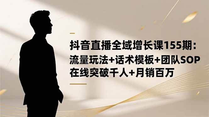 （16586期）抖音直播全域增长课155期：流量玩法+话术模板+团队SOP，在线突破千人+…-润格副业网-每天分享热门副业赚钱项目