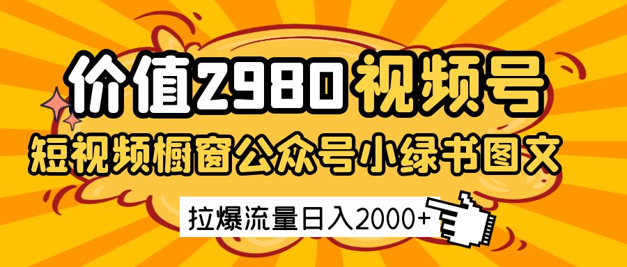 价值2980的视频号短视频橱窗带货和公众号小绿书图文带货，拉爆流量日收益2000+-润格副业网-每天分享热门副业赚钱项目