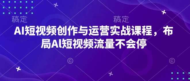 AI短视频创作与运营实战课程，布局Al短视频流量不会停-润格副业网-每天分享热门副业赚钱项目