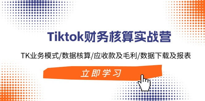 （11978期）Tiktok财务核算实战营：TK业务模式/数据核算/应收款及毛利/数据下载及报表-润格副业网-每天分享热门副业赚钱项目