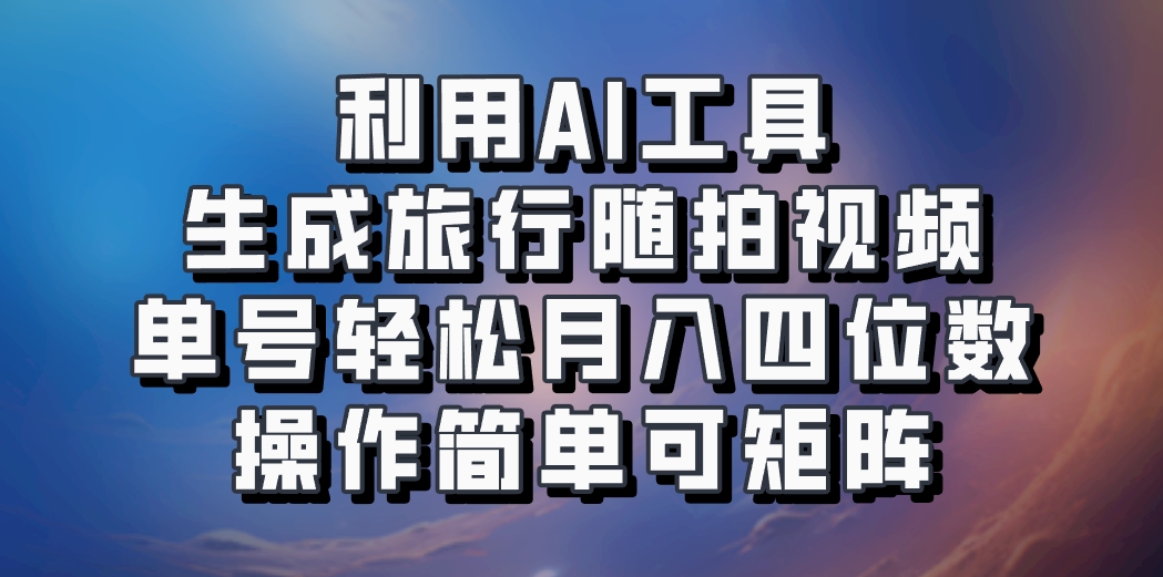 利用AI工具生成旅行随拍视频，单号轻松月入四位数，操作简单可矩阵-润格副业网-每天分享热门副业赚钱项目