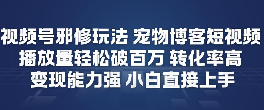 视频号邪修玩法宠物博客短视频，播放量轻松破百万，转化率高，变现能力强，小白直接上手-润格副业网-每天分享热门副业赚钱项目