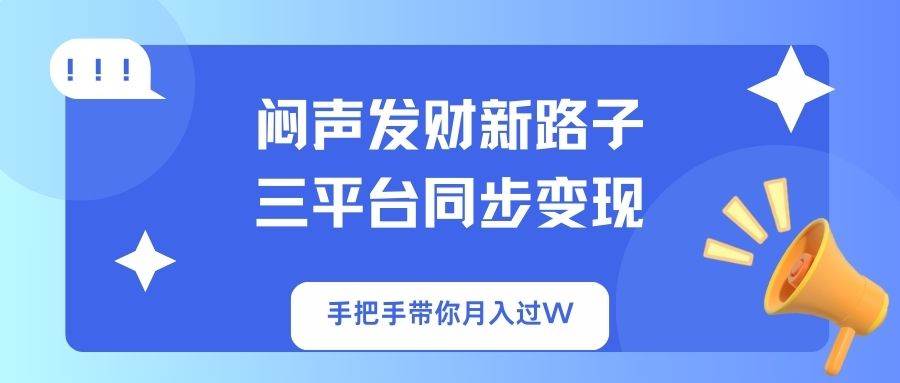 (14182期)闷声发财新路子!三平台同步变现,手把手带你月入过W-润格副业网-每天分享热门副业赚钱项目